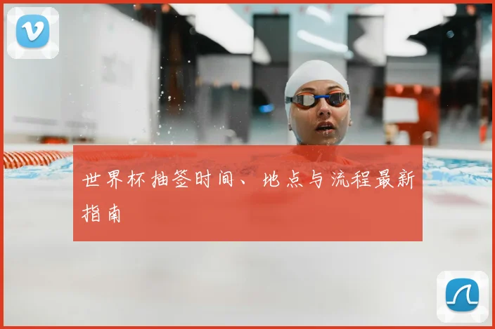世界杯抽签时间、地点与流程最新指南