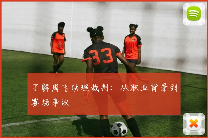 了解周飞助理裁判：从职业背景到赛场争议