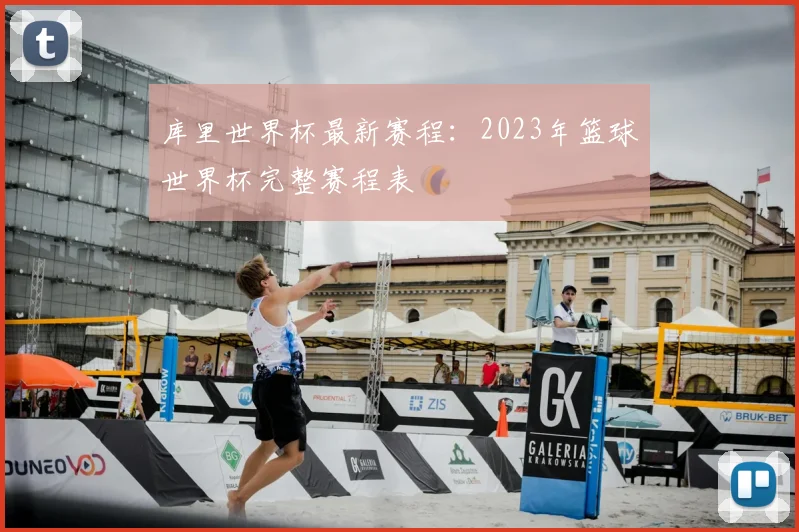 库里世界杯最新赛程：2023年篮球世界杯完整赛程表