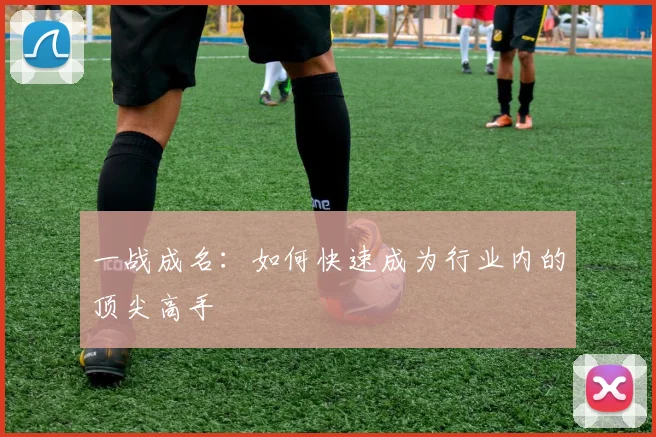 一战成名：如何快速成为行业内的顶尖高手