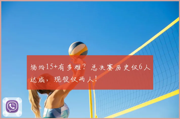 场均15+有多难?总决赛历史仅6人达成,现役仅两人!