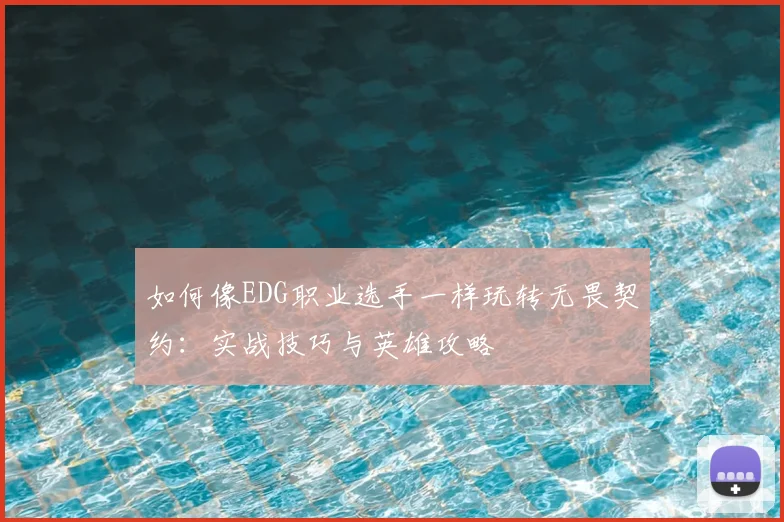 如何像EDG职业选手一样玩转无畏契约：实战技巧与英雄攻略