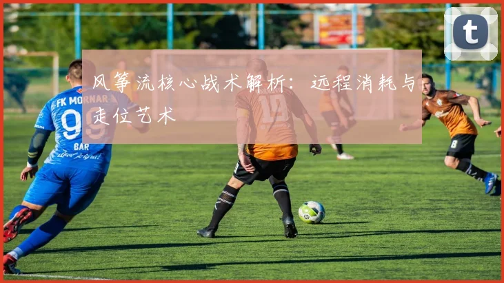 风筝流核心战术解析：远程消耗与走位艺术