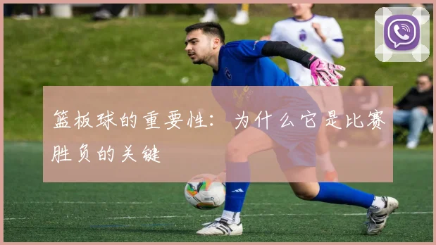 篮板球的重要性：为什么它是比赛胜负的关键