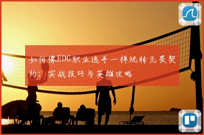 如何像EDG职业选手一样玩转无畏契约：实战技巧与英雄攻略