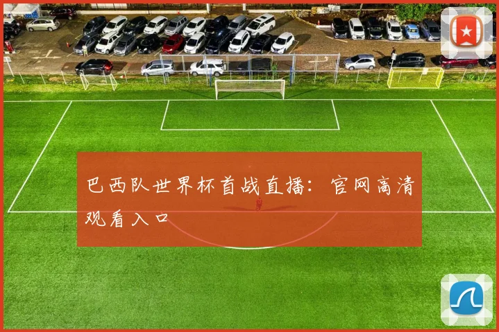 巴西队世界杯首战直播：官网高清观看入口
