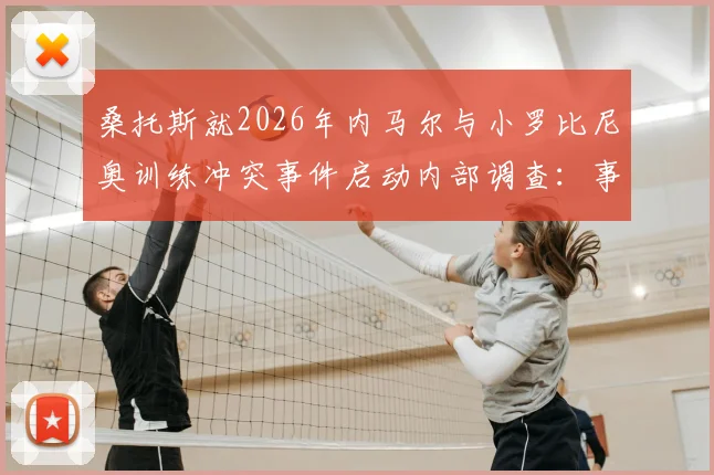 桑托斯就2026年内马尔与小罗比尼奥训练冲突事件启动内部调查：事件细节、潜在处罚与俱乐部最新声明
