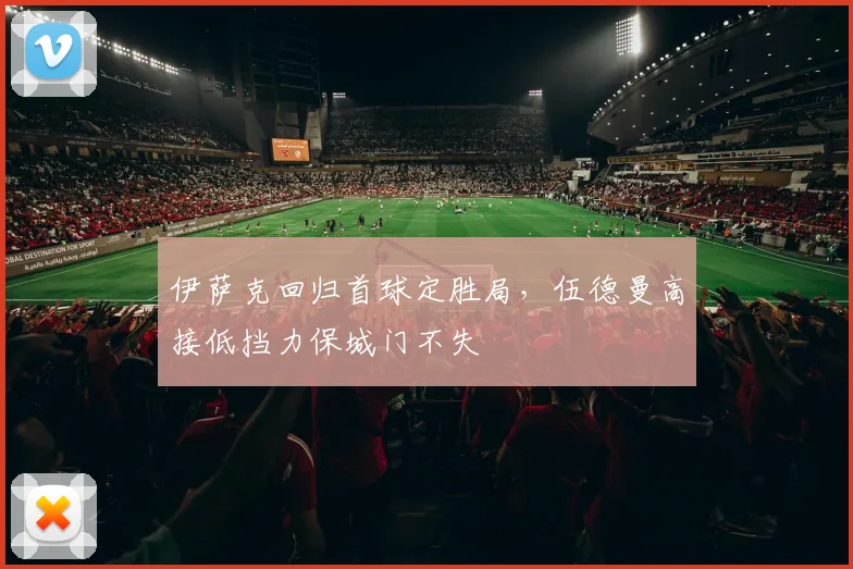 伊萨克回归首球定胜局，伍德曼高接低挡力保城门不失