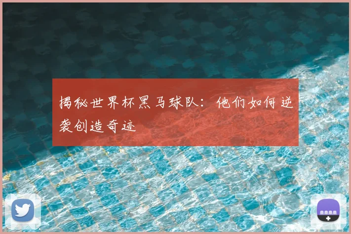 揭秘世界杯黑马球队：他们如何逆袭创造奇迹