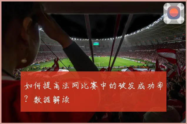 如何提高法网比赛中的破发成功率？数据解读