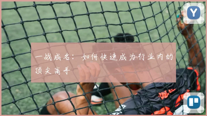 一战成名：如何快速成为行业内的顶尖高手