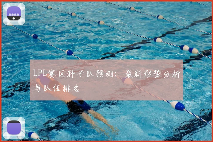 LPL赛区种子队预测：最新形势分析与队伍排名