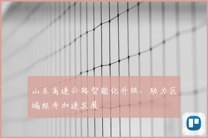 山东高速公路智能化升级，助力区域经济加速发展