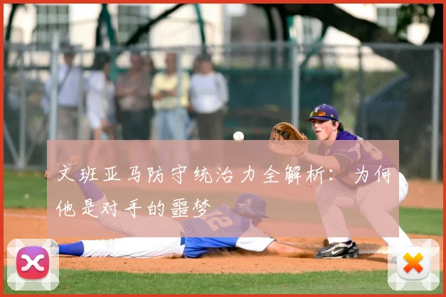 文班亚马防守统治力全解析:为何他是对手的噩梦